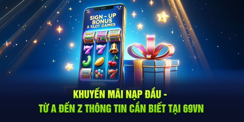 Khuyến Mãi Nạp Đầu - Từ A Đến Z Thông Tin Cần Biết Tại 69VN