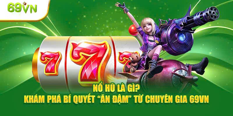 Nổ Hũ Là Gì? Từ A Tới Z Siêu Game Nổ Hũ Săn Thưởng Lớn Tại 69VN