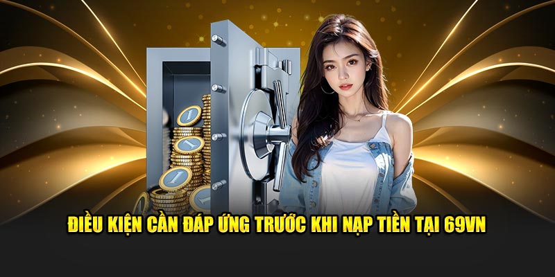 Điều kiện cần đáp ứng trước khi nạp tiền 69VN là gì