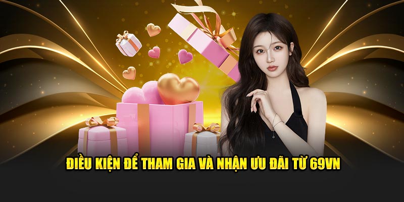 Điều kiện để tham gia và nhận ưu đãi từ 69VN888