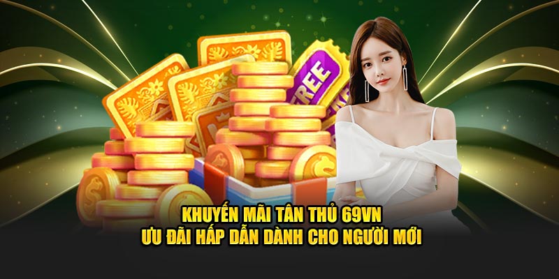 Khuyến Mãi Tân Thủ 69VN - Ưu Đãi Hấp Dẫn Dành Cho Người Mới