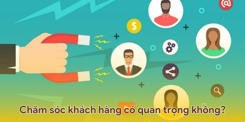 Chăm sóc khách hàng quan trọng như thế nào đối với nhà cái?